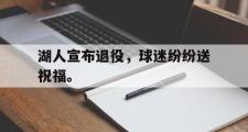 haha体育官网首页-湖人宣布退役，球迷纷纷送祝福。