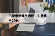 haha体育官网首页-巴黎奥运受伤离场，伤情尚未公布。