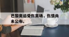 haha体育官网首页-巴黎奥运受伤离场，伤情尚未公布。