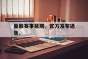 haha体育网页版-曼联赛事延期，官方发布通告。