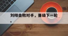 haha体育官网首页-刘翔击败对手，晋级下一轮。