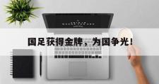 haha体育网页版-国足获得金牌，为国争光！