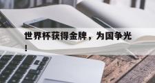 haha体育网页版-世界杯获得金牌，为国争光！