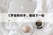 haha体育官方在线入口-C罗击败对手，晋级下一轮。