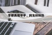 haha体育官方在线入口-李娜表现平平，网友纷纷热议。