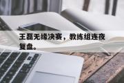 haha体育网页版-王磊无缘决赛，教练组连夜复盘。