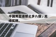 haha体育网页版-中国男篮遗憾止步八强，无缘奖牌。