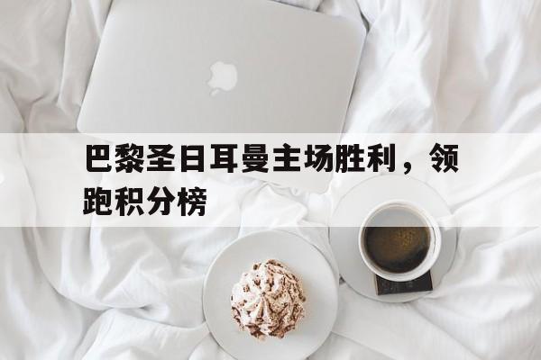 巴黎圣日耳曼主场胜利，领跑积分榜