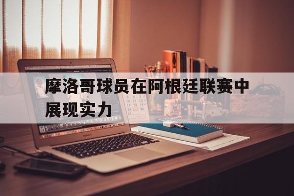 摩洛哥球员在阿根廷联赛中展现实力