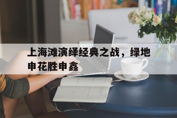 上海滩演绎经典之战，绿地申花胜申鑫